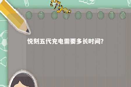 悦刻五代充电需要多长时间？ 